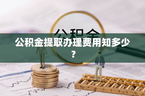 官渡公积金提取办理费用知多少？