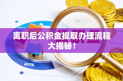 官渡离职后公积金提取办理流程大揭秘！