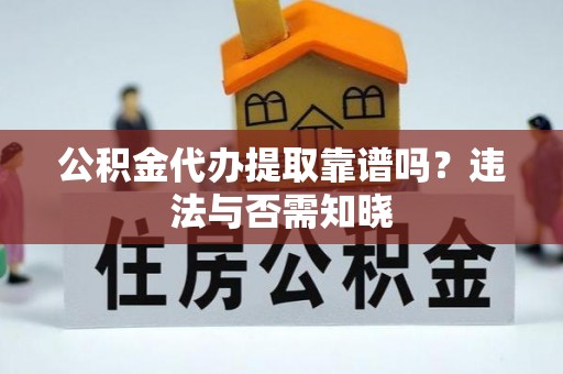 官渡公积金代办提取靠谱吗？违法与否需知晓