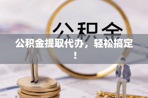 官渡公积金提取代办，轻松搞定！