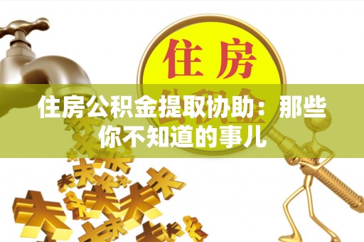 官渡住房公积金提取协助：那些你不知道的事儿