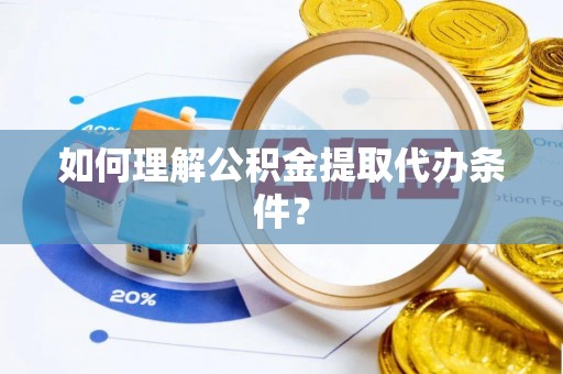 官渡如何理解公积金提取代办条件？